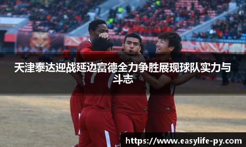 天津泰达迎战延边富德全力争胜展现球队实力与斗志