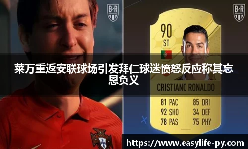 莱万重返安联球场引发拜仁球迷愤怒反应称其忘恩负义