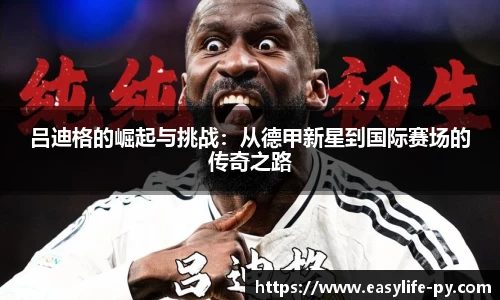 吕迪格的崛起与挑战：从德甲新星到国际赛场的传奇之路