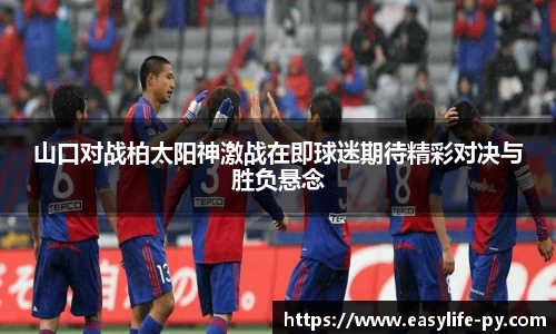 山口对战柏太阳神激战在即球迷期待精彩对决与胜负悬念