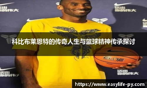 科比布莱恩特的传奇人生与篮球精神传承探讨