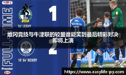 维冈竞技与牛津联的较量谁能笑到最后精彩对决即将上演