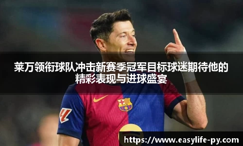 莱万领衔球队冲击新赛季冠军目标球迷期待他的精彩表现与进球盛宴