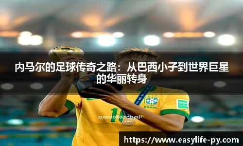 内马尔的足球传奇之路：从巴西小子到世界巨星的华丽转身