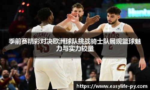 季前赛精彩对决欧洲球队挑战骑士队展现篮球魅力与实力较量