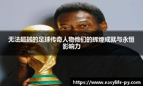 无法超越的足球传奇人物他们的辉煌成就与永恒影响力