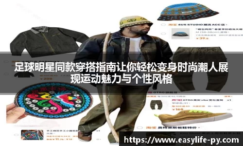 足球明星同款穿搭指南让你轻松变身时尚潮人展现运动魅力与个性风格