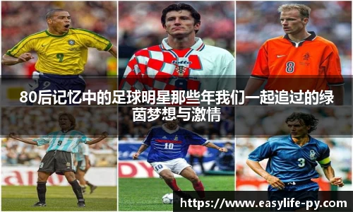 80后记忆中的足球明星那些年我们一起追过的绿茵梦想与激情